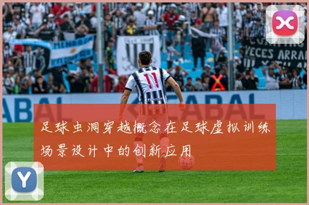 足球虫洞穿越概念在足球虚拟训练场景设计中的创新应用