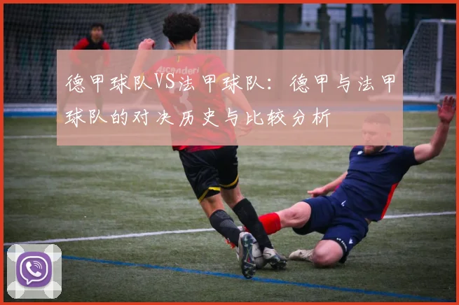 德甲球队VS法甲球队：德甲与法甲球队的对决历史与比较分析