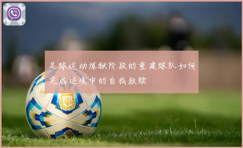 足球运动炼狱阶段的重建球队如何完成逆境中的自我救赎