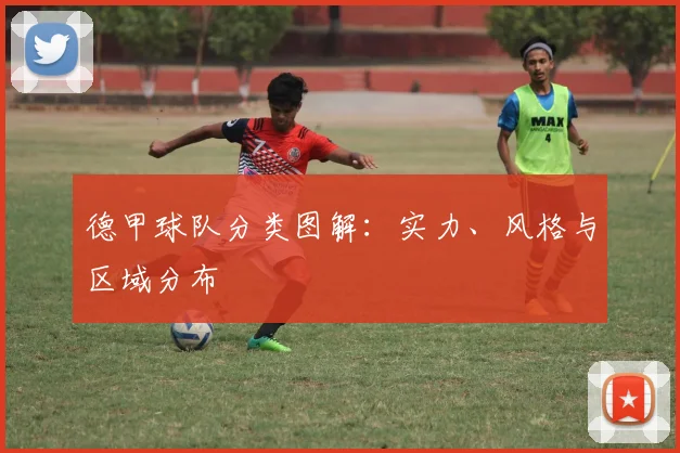 德甲球队分类图解：实力、风格与区域分布