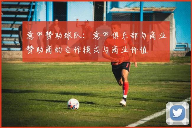 意甲赞助球队：意甲俱乐部与商业赞助商的合作模式与商业价值